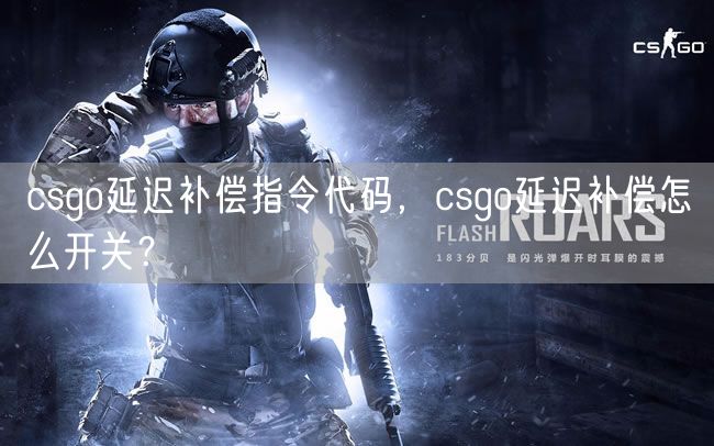 csgo延迟补偿指令代码，csgo延迟补偿怎么开关？