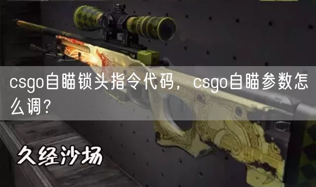 csgo自瞄锁头指令代码，csgo自瞄参数怎么调？