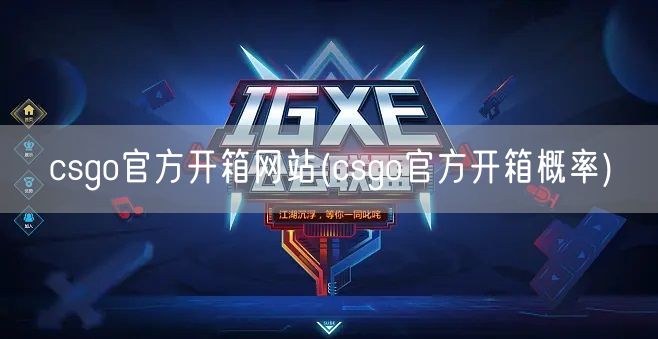 csgo官方开箱网站(csgo官方开箱概率)