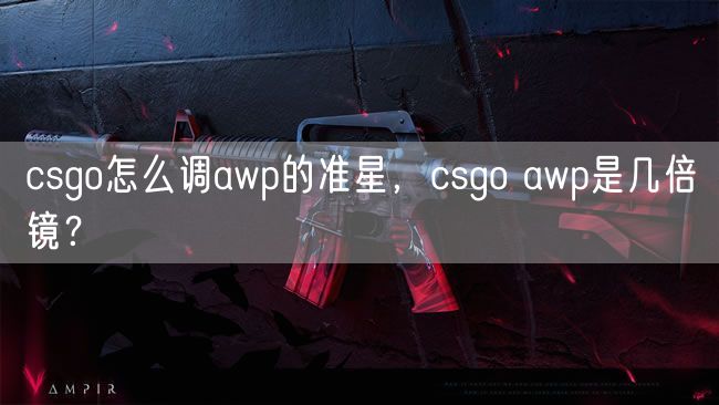 csgo怎么调awp的准星，csgo awp是几倍镜？