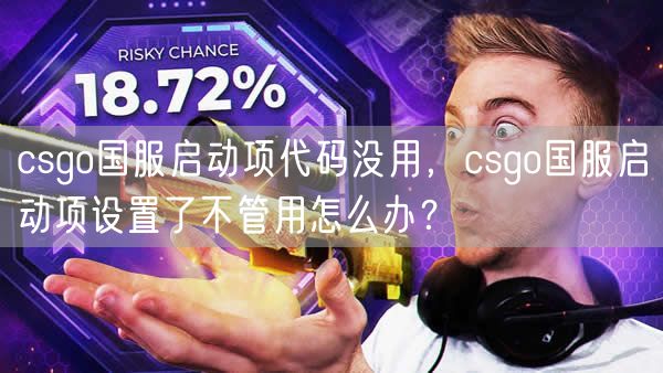 csgo国服启动项代码没用，csgo国服启动项设置了不管用怎么办？