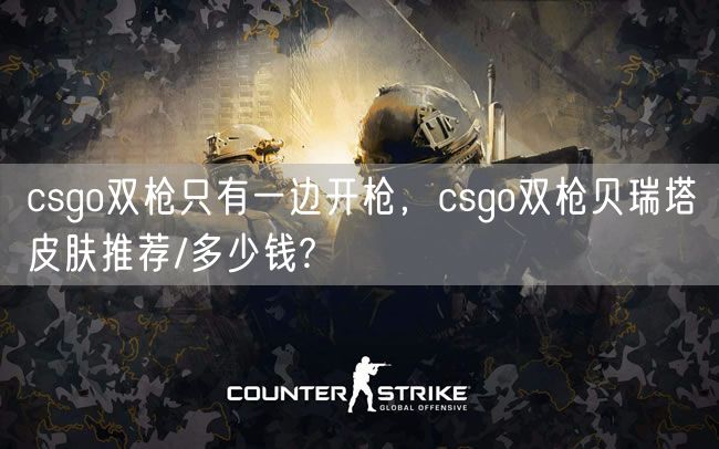 csgo双枪只有一边开枪，csgo双枪贝瑞塔皮肤推荐/多少钱?