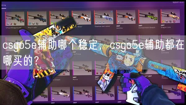 csgo5e辅助哪个稳定，csgo5e辅助都在哪买的？