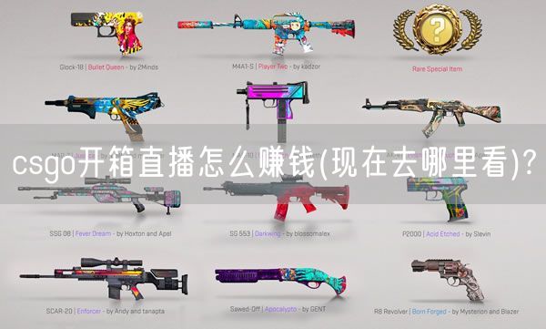 csgo开箱直播怎么赚钱(现在去哪里看)?