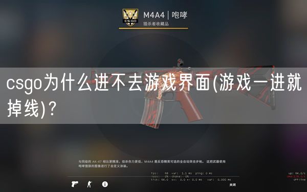 csgo为什么进不去游戏界面(游戏一进就掉线)？