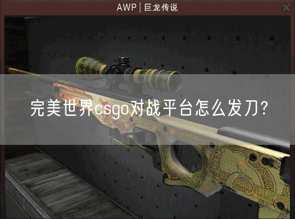 完美世界csgo对战平台怎么发刀？