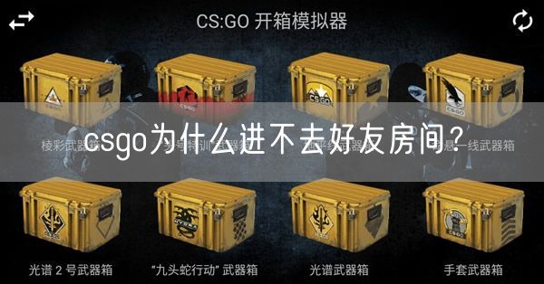 csgo为什么进不去好友房间？