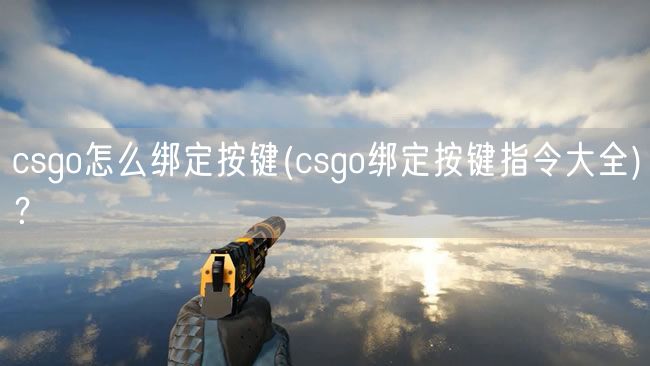 csgo怎么绑定按键(csgo绑定按键指令大全)？