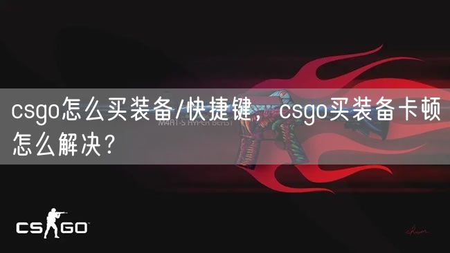 csgo怎么买装备/快捷键，csgo买装备卡顿怎么解决？