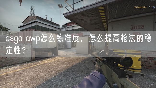 csgo awp怎么练准度，怎么提高枪法的稳定性？