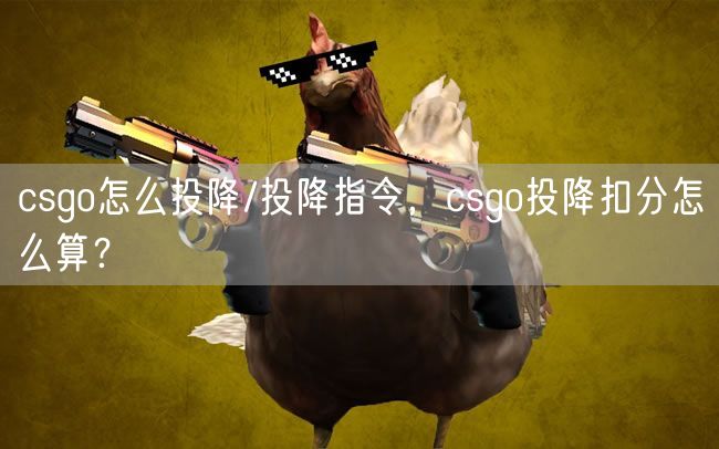 csgo怎么投降/投降指令，csgo投降扣分怎么算？