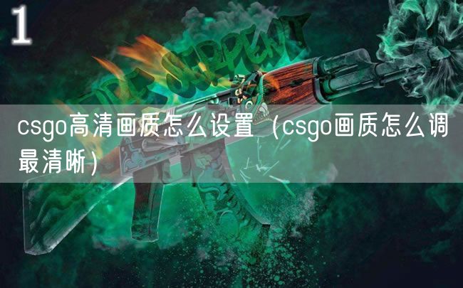 csgo高清画质怎么设置（csgo画质怎么调最清晰）