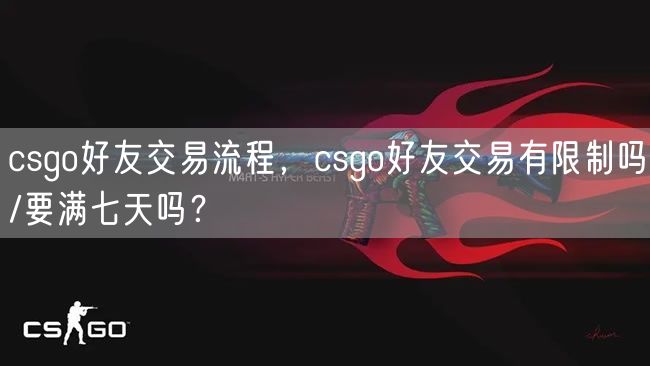 csgo好友交易流程，csgo好友交易有限制吗/要满七天吗？