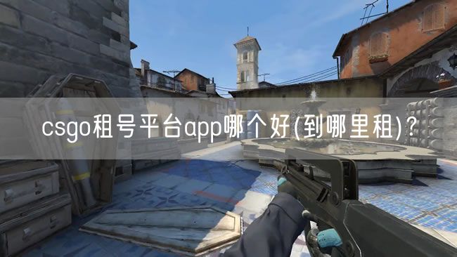 csgo租号平台app哪个好(到哪里租)？