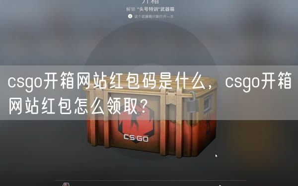 csgo开箱网站红包码是什么，csgo开箱网站红包怎么领取？