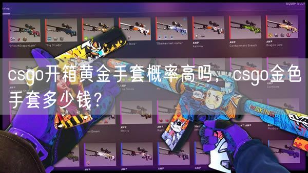 csgo开箱黄金手套概率高吗，csgo金色手套多少钱？