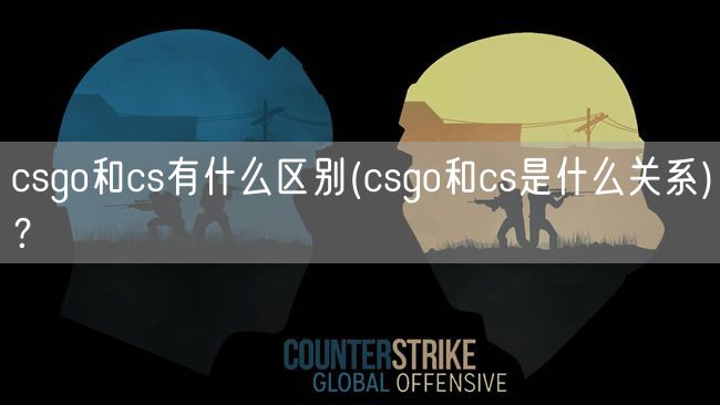 csgo和cs有什么区别(csgo和cs是什么关系)？