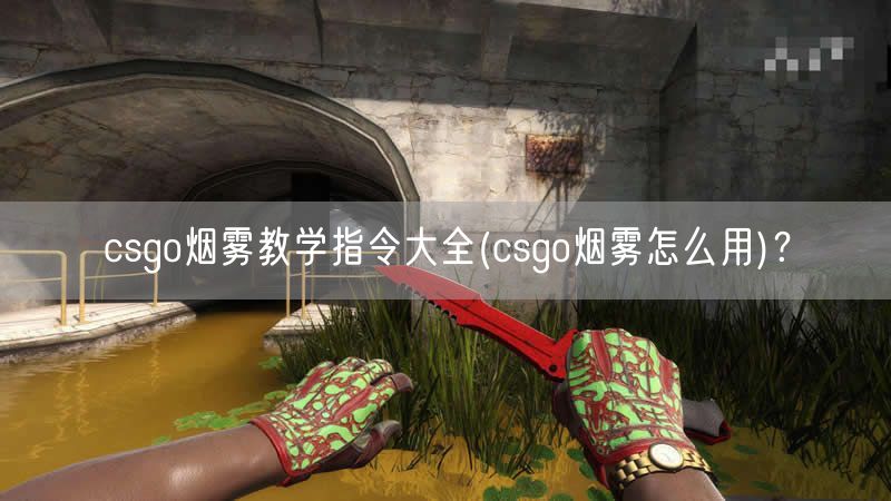 csgo烟雾教学指令大全(csgo烟雾怎么用)？