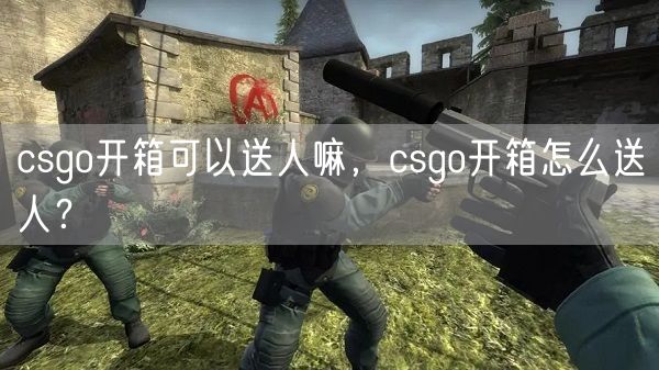 csgo开箱可以送人嘛，csgo开箱怎么送人？