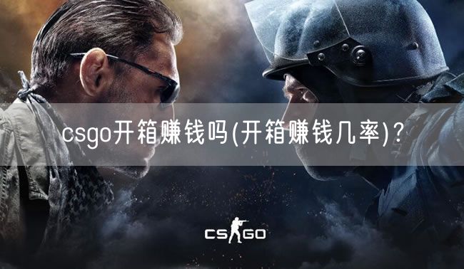 csgo开箱赚钱吗(开箱赚钱几率)？