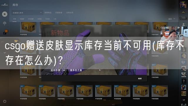 csgo赠送皮肤显示库存当前不可用(库存不存在怎么办)？