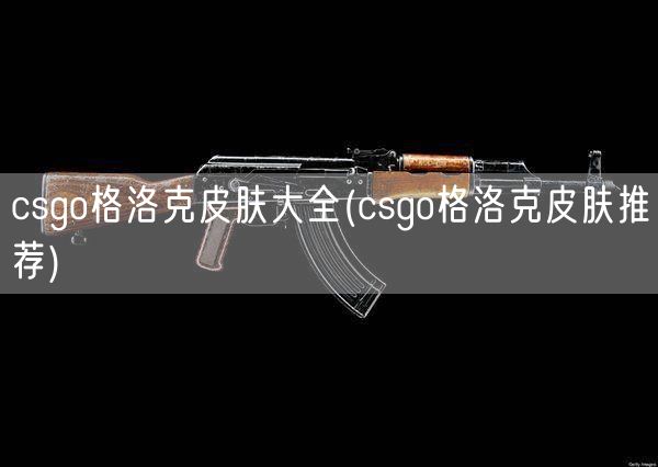 csgo格洛克皮肤大全(csgo格洛克皮肤推荐)