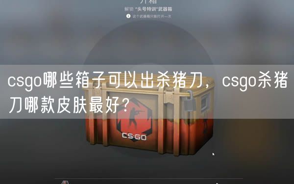 csgo哪些箱子可以出杀猪刀，csgo杀猪刀哪款皮肤最好？