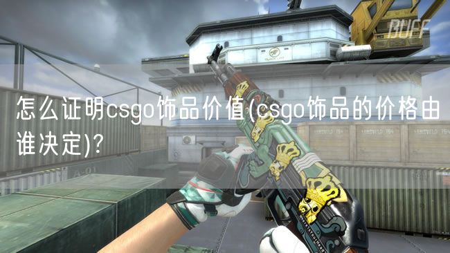 怎么证明csgo饰品价值(csgo饰品的价格由谁决定)?