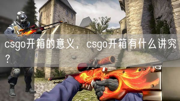 csgo开箱的意义，csgo开箱有什么讲究？