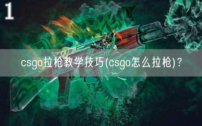 csgo拉枪教学技巧(csgo怎么拉枪)？