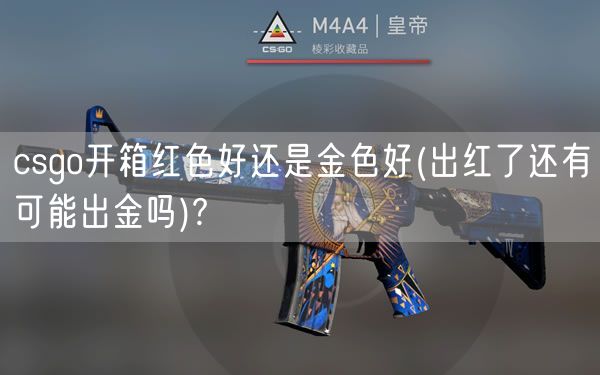 csgo开箱红色好还是金色好(出红了还有可能出金吗)?