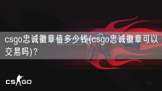 csgo忠诚徽章值多少钱(csgo忠诚徽章可以交易吗)？