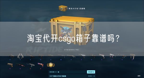 淘宝代开csgo箱子靠谱吗？