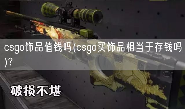 csgo饰品值钱吗(csgo买饰品相当于存钱吗)?