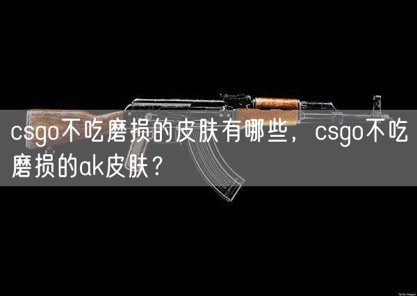 csgo不吃磨损的皮肤有哪些，csgo不吃磨损的ak皮肤？