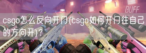 csgo怎么反向开门(csgo如何开门往自己的方向开)？