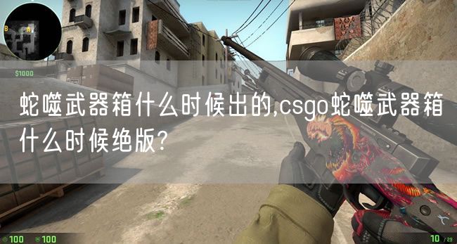 蛇噬武器箱什么时候出的,csgo蛇噬武器箱什么时候绝版?