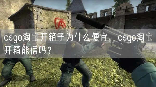 csgo淘宝开箱子为什么便宜，csgo淘宝开箱能信吗？