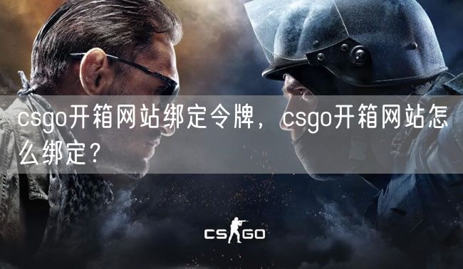 csgo开箱网站绑定令牌，csgo开箱网站怎么绑定？