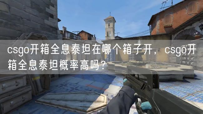 csgo开箱全息泰坦在哪个箱子开，csgo开箱全息泰坦概率高吗？