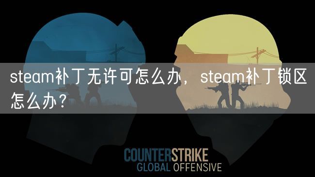 steam补丁无许可怎么办，steam补丁锁区怎么办？