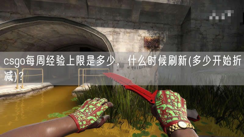 csgo每周经验上限是多少，什么时候刷新(多少开始折减)？