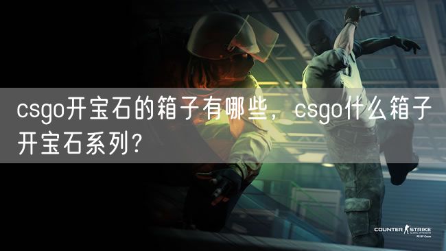 csgo开宝石的箱子有哪些，csgo什么箱子开宝石系列？