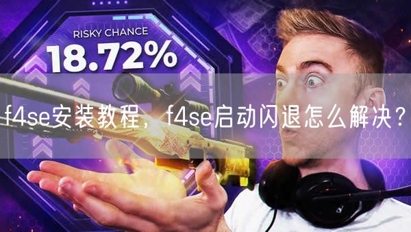 f4se安装教程，f4se启动闪退怎么解决？