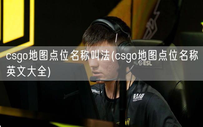 csgo地图点位名称叫法(csgo地图点位名称英文大全)