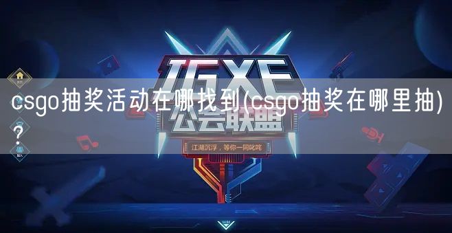 csgo抽奖活动在哪找到(csgo抽奖在哪里抽)？