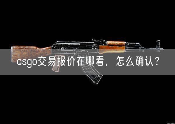 csgo交易报价在哪看，怎么确认？