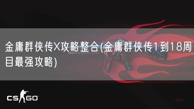 金庸群侠传X攻略整合(金庸群侠传1到18周目最强攻略)