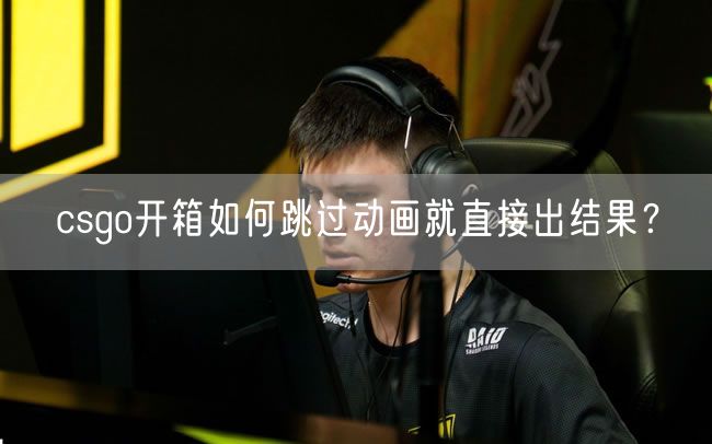 csgo开箱如何跳过动画就直接出结果？