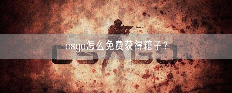 csgo怎么免费获得箱子？